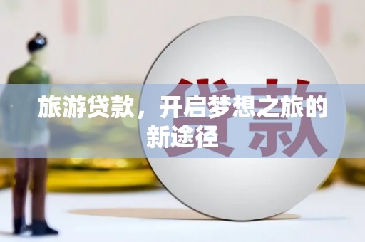 镇雄旅游贷款，开启梦想之旅的新途径