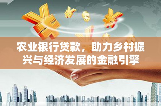 镇雄农业银行贷款，助力乡村振兴与经济发展的金融引擎
