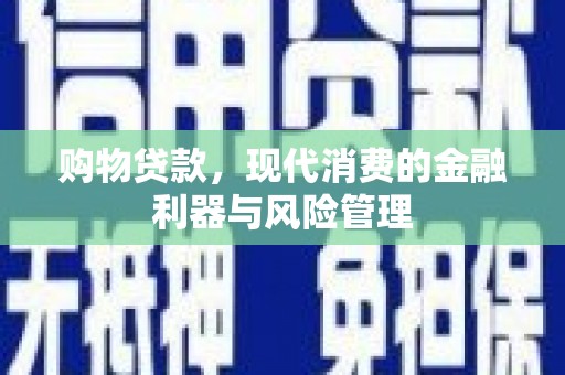 镇雄购物贷款，现代消费的金融利器与风险管理