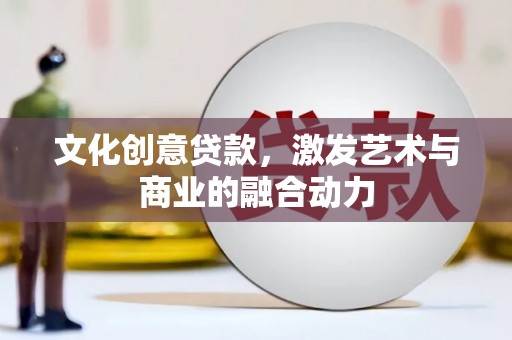 镇雄文化创意贷款，激发艺术与商业的融合动力