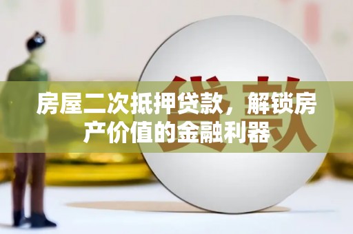 镇雄房屋二次抵押贷款，解锁房产价值的金融利器