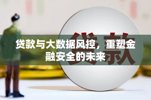 镇雄贷款与大数据风控，重塑金融安全的未来
