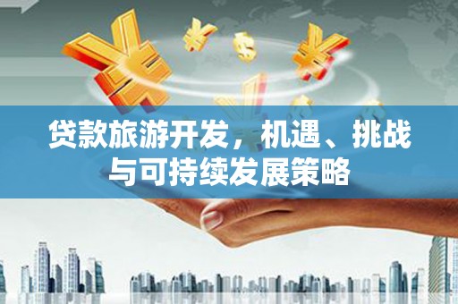 镇雄贷款旅游开发，机遇、挑战与可持续发展策略
