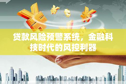 镇雄贷款风险预警系统，金融科技时代的风控利器
