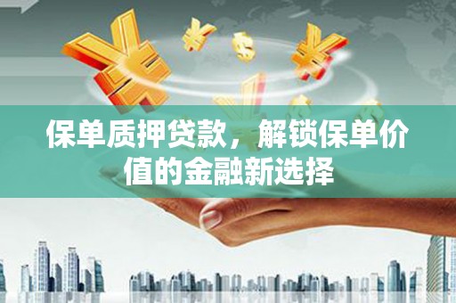镇雄保单质押贷款，解锁保单价值的金融新选择