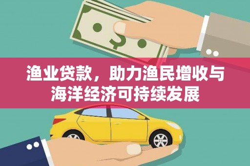 镇雄渔业贷款，助力渔民增收与海洋经济可持续发展