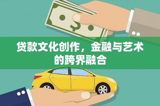 镇雄贷款文化创作，金融与艺术的跨界融合