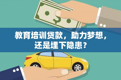 镇雄教育培训贷款，助力梦想，还是埋下隐患？