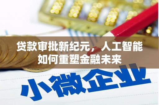 镇雄贷款审批新纪元，人工智能如何重塑金融未来