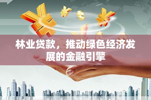镇雄林业贷款，推动绿色经济发展的金融引擎