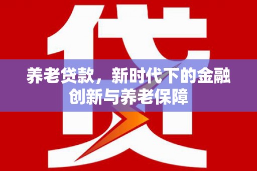 镇雄养老贷款，新时代下的金融创新与养老保障