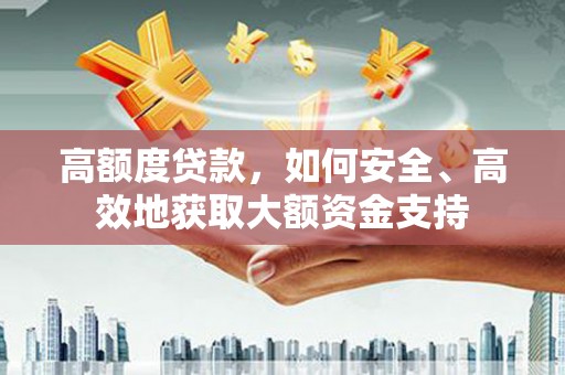 镇雄高额度贷款，如何安全、高效地获取大额资金支持