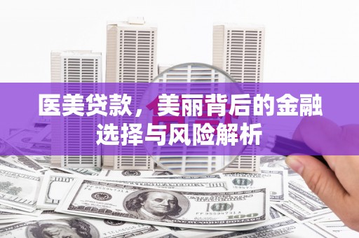 镇雄医美贷款，美丽背后的金融选择与风险解析
