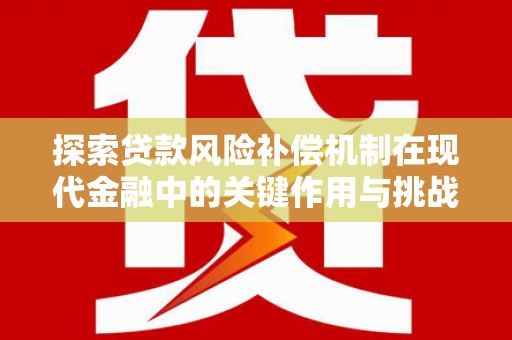 镇雄探索贷款风险补偿机制在现代金融中的关键作用与挑战