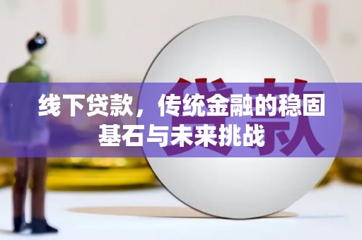 镇雄线下贷款，传统金融的稳固基石与未来挑战