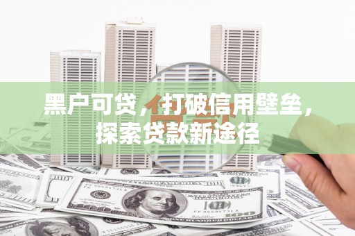 镇雄黑户可贷，打破信用壁垒，探索贷款新途径