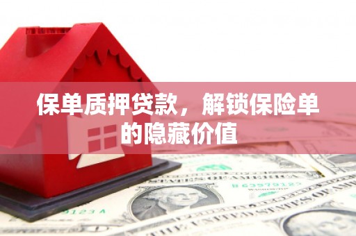 镇雄保单质押贷款，解锁保险单的隐藏价值