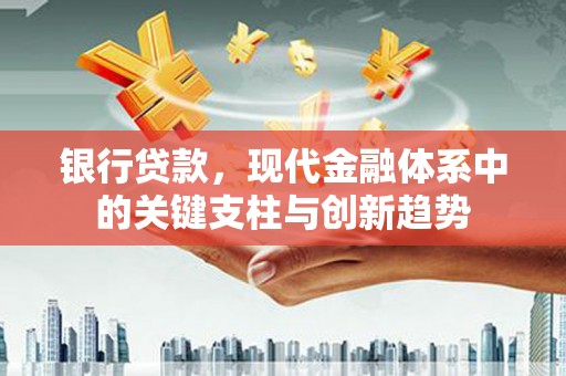 镇雄银行贷款，现代金融体系中的关键支柱与创新趋势