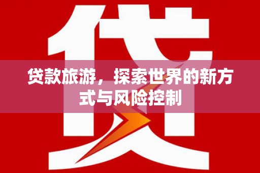 镇雄贷款旅游，探索世界的新方式与风险控制