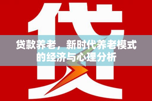 镇雄贷款养老，新时代养老模式的经济与心理分析