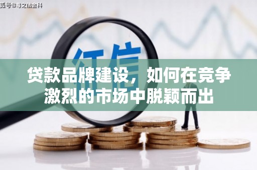镇雄贷款品牌建设，如何在竞争激烈的市场中脱颖而出