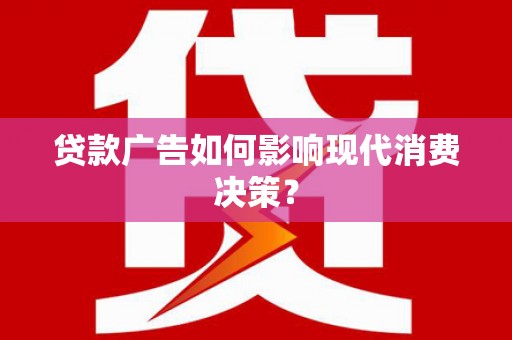 镇雄贷款广告如何影响现代消费决策？