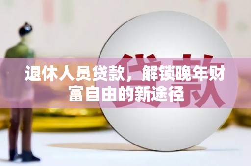 镇雄退休人员贷款，解锁晚年财富自由的新途径