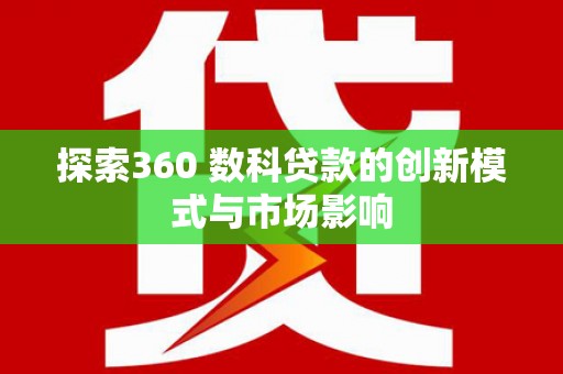镇雄探索360 数科贷款的创新模式与市场影响
