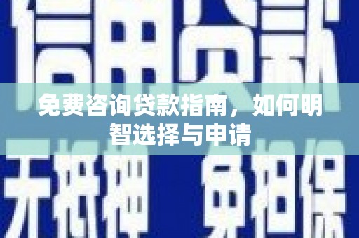 镇雄免费咨询贷款指南，如何明智选择与申请