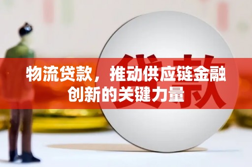 镇雄物流贷款，推动供应链金融创新的关键力量