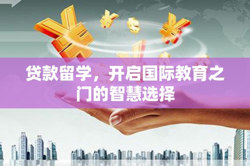 镇雄贷款留学，开启国际教育之门的智慧选择
