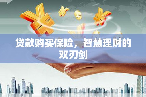 镇雄贷款购买保险，智慧理财的双刃剑