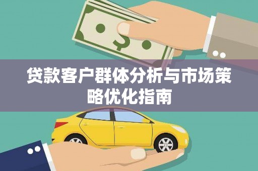 镇雄贷款客户群体分析与市场策略优化指南