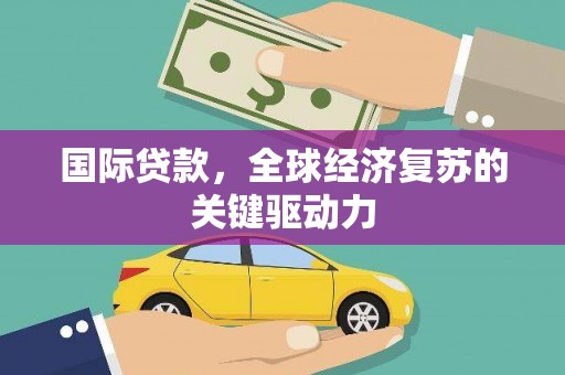 镇雄国际贷款，全球经济复苏的关键驱动力