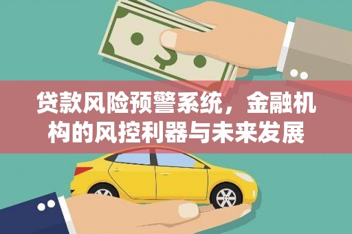 镇雄贷款风险预警系统，金融机构的风控利器与未来发展