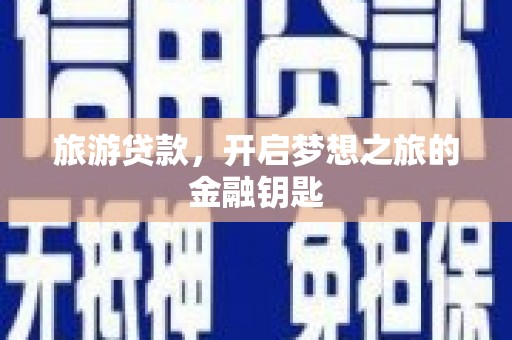 镇雄旅游贷款，开启梦想之旅的金融钥匙