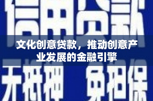 镇雄文化创意贷款，推动创意产业发展的金融引擎