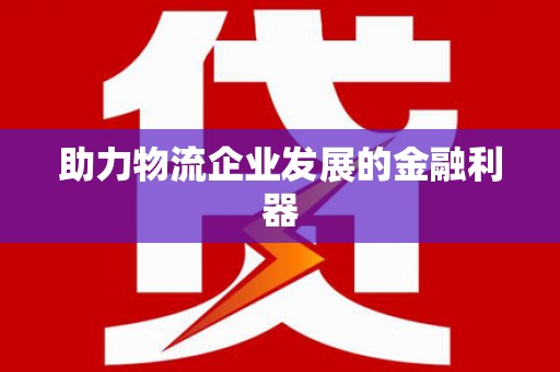 镇雄助力物流企业发展的金融利器