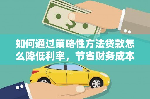 镇雄如何通过策略性方法贷款怎么降低利率，节省财务成本