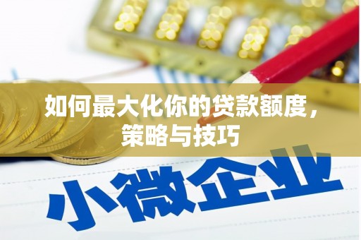 镇雄如何最大化你的贷款额度，策略与技巧