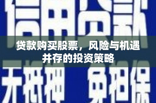 镇雄贷款购买股票，风险与机遇并存的投资策略
