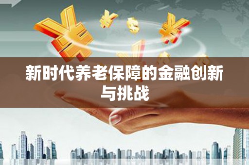 镇雄新时代养老保障的金融创新与挑战