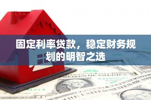 镇雄固定利率贷款，稳定财务规划的明智之选