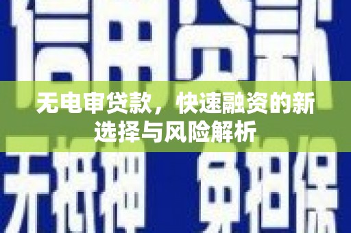 镇雄无电审贷款，快速融资的新选择与风险解析