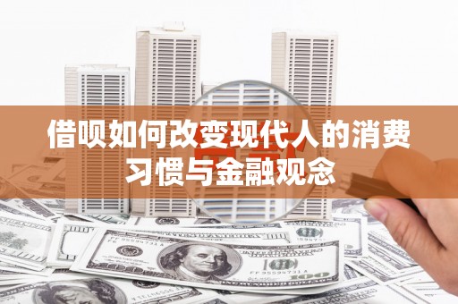 镇雄借呗如何改变现代人的消费习惯与金融观念