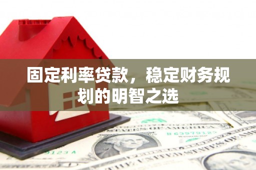 镇雄固定利率贷款，稳定财务规划的明智之选
