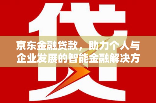 镇雄京东金融贷款，助力个人与企业发展的智能金融解决方案