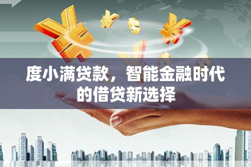 镇雄度小满贷款，智能金融时代的借贷新选择