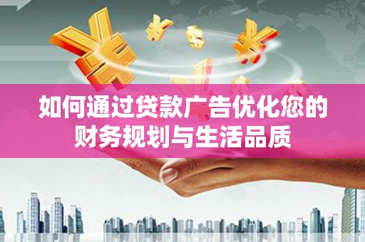镇雄如何通过贷款广告优化您的财务规划与生活品质