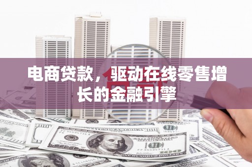 镇雄电商贷款，驱动在线零售增长的金融引擎